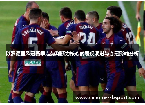 以罗德里欧冠赛季走势判断为核心的表现演进与夺冠影响分析 以罗德里欧冠赛季走势判断为核心的表现演进与夺冠影响分析