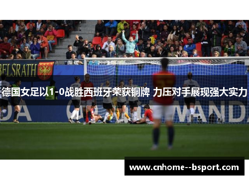 德国女足以1-0战胜西班牙荣获铜牌 力压对手展现强大实力 德国女足以1-0战胜西班牙荣获铜牌 力压对手展现强大实力