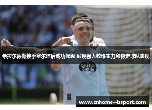 希拉尔德斯接手塞尔塔后成功保级 展现强大教练实力和稳定球队表现 希拉尔德斯接手塞尔塔后成功保级 展现强大教练实力和稳定球队表现