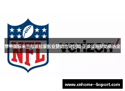 意甲国际米兰与派拉蒙影业赞助合同到期 正洽谈新赞助商选定 意甲国际米兰与派拉蒙影业赞助合同到期 正洽谈新赞助商选定