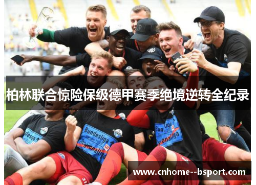 柏林联合惊险保级德甲赛季绝境逆转全纪录 柏林联合惊险保级德甲赛季绝境逆转全纪录