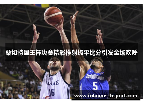 桑切特国王杯决赛精彩推射扳平比分引发全场欢呼 桑切特国王杯决赛精彩推射扳平比分引发全场欢呼