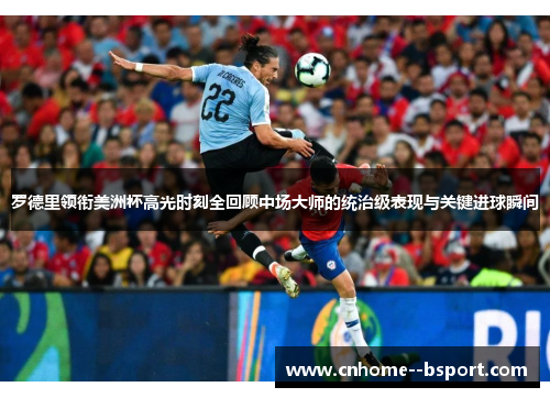 罗德里领衔美洲杯高光时刻全回顾中场大师的统治级表现与关键进球瞬间