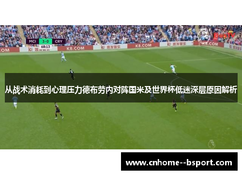 从战术消耗到心理压力德布劳内对阵国米及世界杯低迷深层原因解析 从战术消耗到心理压力德布劳内对阵国米及世界杯低迷深层原因解析