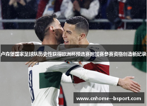 卢森堡国家足球队历史性获得欧洲杯预选赛附加赛参赛资格创造新纪录 卢森堡国家足球队历史性获得欧洲杯预选赛附加赛参赛资格创造新纪录
