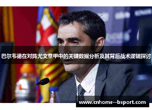 巴尔韦德在对阵尤文意甲中的关键数据分析及其背后战术逻辑探讨 巴尔韦德在对阵尤文意甲中的关键数据分析及其背后战术逻辑探讨
