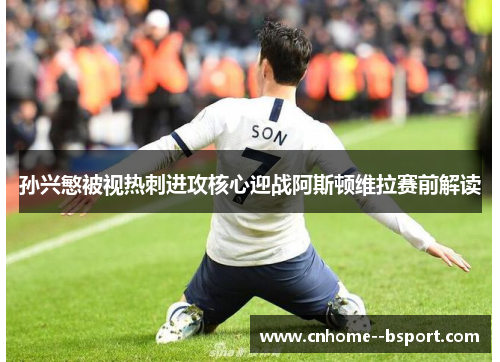 孙兴慜被视热刺进攻核心迎战阿斯顿维拉赛前解读 孙兴慜被视热刺进攻核心迎战阿斯顿维拉赛前解读